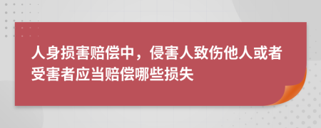 人身?yè)p害賠償中，侵害人致傷他人或者受害者應(yīng)當(dāng)賠償哪些損失