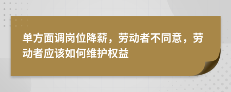 單方面調(diào)崗位降薪，勞動者不同意，勞動者應(yīng)該如何維護(hù)權(quán)益