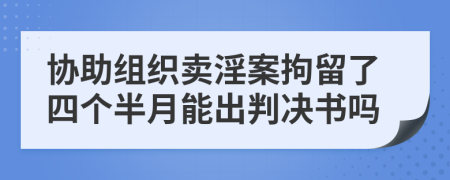 協(xié)助組織賣淫案拘留了四個半月能出判決書嗎