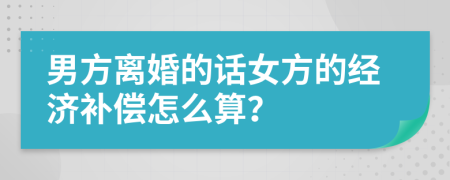 男方離婚的話女方的經(jīng)濟(jì)補(bǔ)償怎么算？