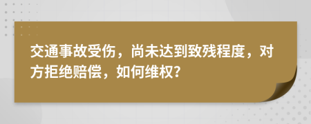 交通事故受傷，尚未達到致殘程度，對方拒絕賠償，如何維權？