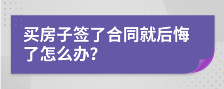 買房子簽了合同就后悔了怎么辦？