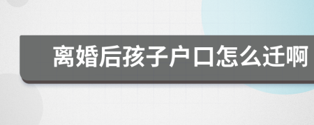 離婚后孩子戶口怎么遷啊