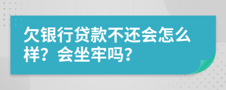 欠銀行貸款不還會(huì)怎么樣？會(huì)坐牢嗎？