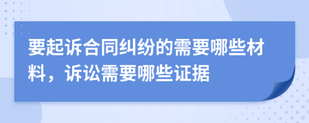 要起訴合同糾紛的需要哪些材料，訴訟需要哪些證據(jù)
