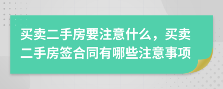 买卖二手房要注意什么，买卖二手房签合同有哪些注意事项