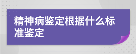 精神病鑒定根據(jù)什么標(biāo)準(zhǔn)鑒定