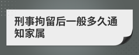 刑事拘留后一般多久通知家屬