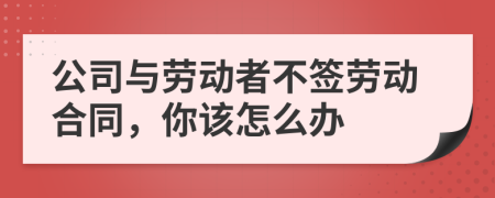 公司與勞動者不簽勞動合同，你該怎么辦