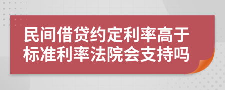 民間借貸約定利率高于標(biāo)準(zhǔn)利率法院會(huì)支持嗎