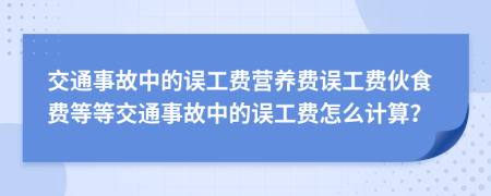 交通事故中的誤工費(fèi)營養(yǎng)費(fèi)誤工費(fèi)伙食費(fèi)等等交通事故中的誤工費(fèi)怎么計(jì)算？