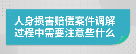 人身?yè)p害賠償案件調(diào)解過(guò)程中需要注意些什么