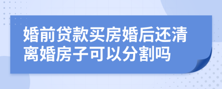 婚前貸款買房婚后還清離婚房子可以分割嗎