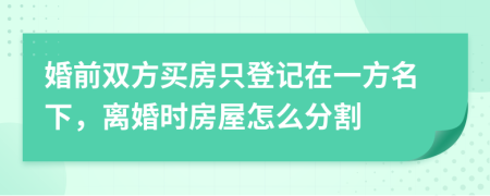 婚前雙方買房只登記在一方名下，離婚時房屋怎么分割