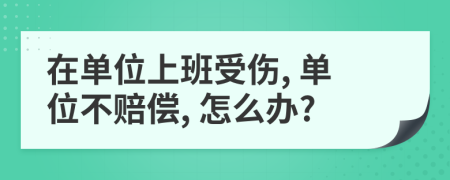 在單位上班受傷, 單位不賠償, 怎么辦?