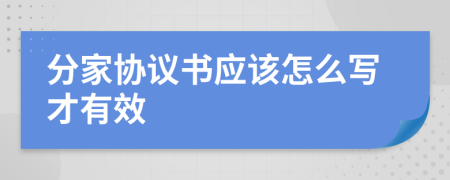 分家協(xié)議書應(yīng)該怎么寫才有效