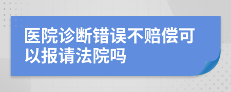 醫(yī)院診斷錯誤不賠償可以報請法院嗎