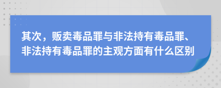 其次，販賣毒品罪與非法持有毒品罪、非法持有毒品罪的主觀方面有什么區(qū)別