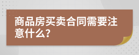 商品房買賣合同需要注意什么？