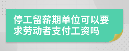 停工留薪期單位可以要求勞動者支付工資嗎