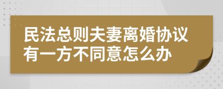 民法總則夫妻離婚協(xié)議有一方不同意怎么辦