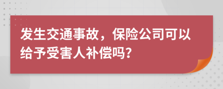 發(fā)生交通事故，保險(xiǎn)公司可以給予受害人補(bǔ)償嗎？