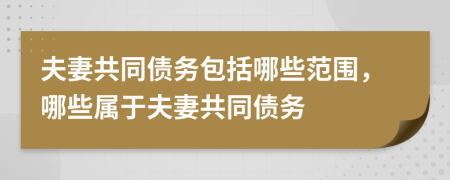 夫妻共同債務(wù)包括哪些范圍，哪些屬于夫妻共同債務(wù)
