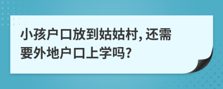 小孩戶口放到姑姑村, 還需要外地戶口上學(xué)嗎?