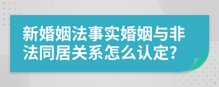 新婚姻法事實(shí)婚姻與非法同居關(guān)系怎么認(rèn)定?