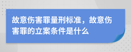 故意傷害罪量刑標(biāo)準(zhǔn)，故意傷害罪的立案條件是什么