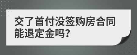 交了首付沒簽購房合同能退定金嗎？