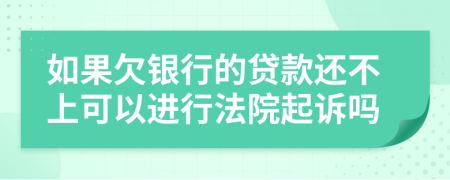 如果欠銀行的貸款還不上可以進(jìn)行法院起訴嗎