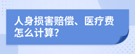 人身?yè)p害賠償、醫(yī)療費(fèi)怎么計(jì)算？