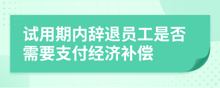 試用期內(nèi)辭退員工是否需要支付經(jīng)濟補償