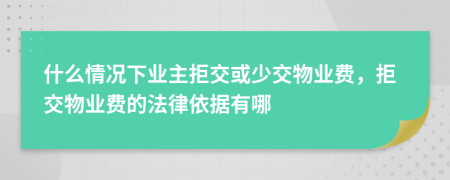 什么情況下業(yè)主拒交或少交物業(yè)費，拒交物業(yè)費的法律依據(jù)有哪