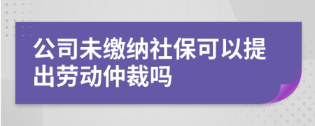 公司未缴纳社保可以提出劳动仲裁吗