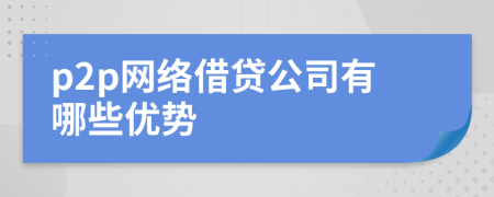 p2p網(wǎng)絡(luò)借貸公司有哪些優(yōu)勢