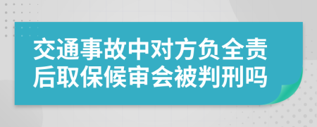 交通事故中對方負(fù)全責(zé)后取保候?qū)彆慌行虇?>
                </a>
            </div>
            <div   id=