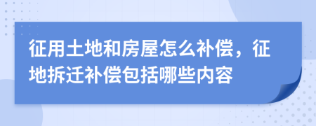 征用土地和房屋怎么補償，征地拆遷補償包括哪些內(nèi)容