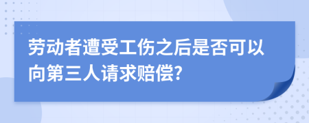 勞動(dòng)者遭受工傷之后是否可以向第三人請(qǐng)求賠償?