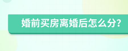 婚前買房離婚后怎么分？