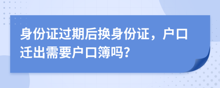 身份證過期后換身份證，戶口遷出需要戶口簿嗎？