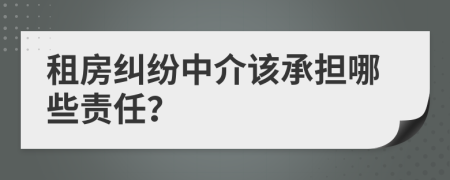 租房糾紛中介該承擔(dān)哪些責(zé)任？