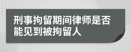 刑事拘留期間律師是否能見到被拘留人