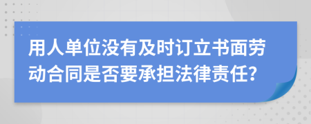 用人單位沒有及時訂立書面勞動合同是否要承擔(dān)法律責(zé)任？