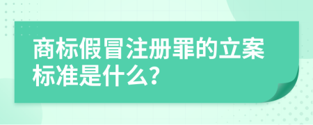 商標(biāo)假冒注冊(cè)罪的立案標(biāo)準(zhǔn)是什么？