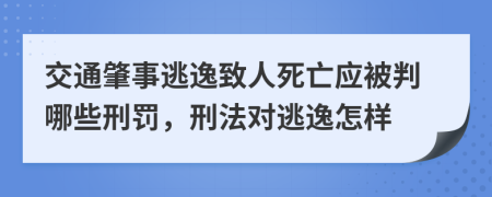 交通肇事逃逸致人死亡應(yīng)被判哪些刑罰，刑法對(duì)逃逸怎樣