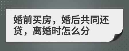 婚前買房，婚后共同還貸，離婚時怎么分