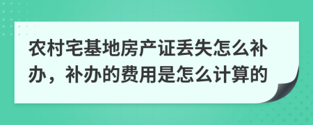 農(nóng)村宅基地房產(chǎn)證丟失怎么補辦，補辦的費用是怎么計算的