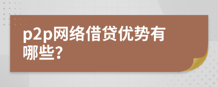 p2p網(wǎng)絡借貸優(yōu)勢有哪些？